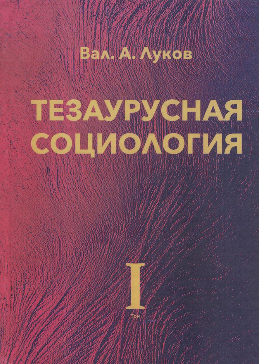 Луков, В. А. Тезаурусная социология : в 4 т. ; монография / Вал. А. Луков. — М. : Изд-во Моск. гуманит. ун-та, 2018. — Т. 1. 608 с. ISBN 978-5-907017-45-0 (Т. 1) Луков, В. А. Тезаурусная социология : в 4 т. ; монография / Вал. А. Луков. — М. : Изд-во Моск. гуманит. ун-та, 2018. — Т. 1. 608 с. ISBN 978-5-907017-45-0 (Т. 1)
